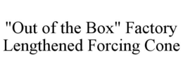 "OUT OF THE BOX" FACTORY LENGTHENED FORCING CONE trademark