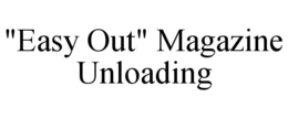 "EASY OUT" MAGAZINE UNLOADING trademark
