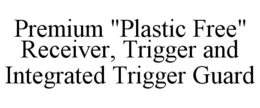 PREMIUM "PLASTIC FREE" RECEIVER, TRIGGER AND INTEGRATED TRIGGER GUARD trademark