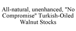 ALL-NATURAL, UNENHANCED, "NO COMPROMISE" TURKISH-OILED WALNUT STOCKS trademark