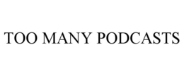 TOO MANY PODCASTS trademark