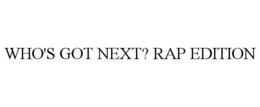 WHO'S GOT NEXT? RAP EDITION trademark