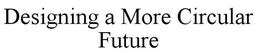DESIGNING A MORE CIRCULAR FUTURE trademark