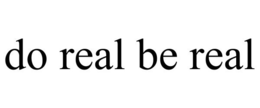 DO REAL BE REAL trademark