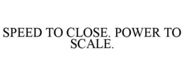 SPEED TO CLOSE. POWER TO SCALE. trademark