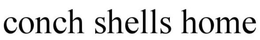 CONCH SHELLS HOME trademark