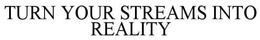 TURN YOUR STREAMS INTO REALITY trademark