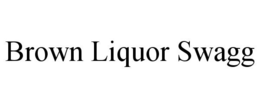 BROWN LIQUOR SWAGG trademark