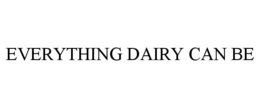 EVERYTHING DAIRY CAN BE trademark