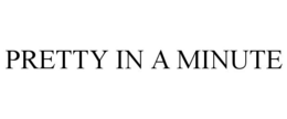PRETTY IN A MINUTE trademark