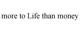 MORE TO LIFE THAN MONEY trademark