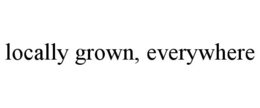 LOCALLY GROWN, EVERYWHERE trademark
