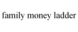 FAMILY MONEY LADDER trademark