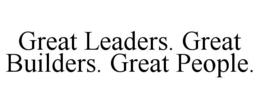 GREAT LEADERS. GREAT BUILDERS. GREAT PEOPLE. trademark
