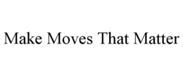 MAKE MOVES THAT MATTER trademark
