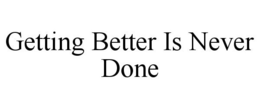 GETTING BETTER IS NEVER DONE trademark