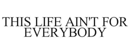 THIS LIFE AIN'T FOR EVERYBODY trademark