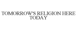 TOMORROW'S RELIGION HERE TODAY trademark
