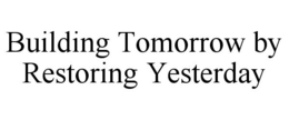 BUILDING TOMORROW BY RESTORING YESTERDAY trademark