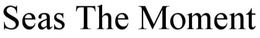 SEAS THE MOMENT trademark
