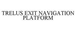 TRELUS EXIT NAVIGATION PLATFORM trademark