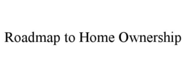 ROADMAP TO HOME OWNERSHIP trademark