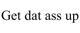 GET DAT ASS UP trademark