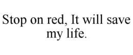 STOP ON RED, IT WILL SAVE MY LIFE. trademark