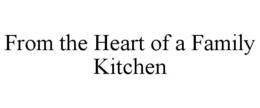 FROM THE HEART OF A FAMILY KITCHEN trademark