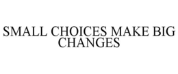 SMALL CHOICES MAKE BIG CHANGES trademark