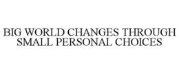BIG WORLD CHANGES THROUGH SMALL PERSONAL CHOICES trademark