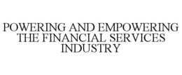 POWERING AND EMPOWERING THE FINANCIAL SERVICES INDUSTRY trademark