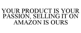 YOUR PRODUCT IS YOUR PASSION, SELLING IT ON AMAZON IS OURS trademark