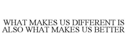 WHAT MAKES US DIFFERENT IS ALSO WHAT MAKES US BETTER trademark