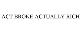 ACT BROKE ACTUALLY RICH trademark