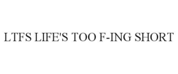 LTFS LIFE'S TOO F-ING SHORT trademark