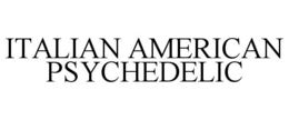 ITALIAN AMERICAN PSYCHEDELIC trademark