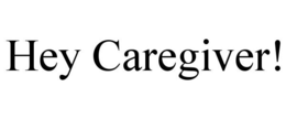 HEY CAREGIVER! trademark