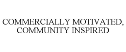 COMMERCIALLY MOTIVATED, COMMUNITY INSPIRED trademark