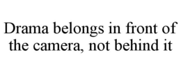 DRAMA BELONGS IN FRONT OF THE CAMERA, NOT BEHIND IT trademark