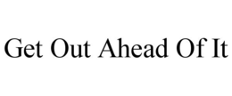 GET OUT AHEAD OF IT trademark
