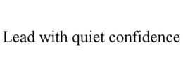 LEAD WITH QUIET CONFIDENCE trademark