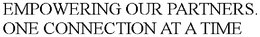EMPOWERING OUR PARTNERS. ONE CONNECTION AT A TIME trademark