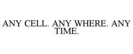 ANY CELL. ANY WHERE. ANY TIME. trademark