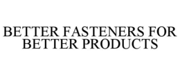 BETTER FASTENERS FOR BETTER PRODUCTS trademark