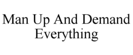 MAN UP AND DEMAND EVERYTHING trademark
