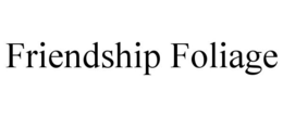 FRIENDSHIP FOLIAGE trademark