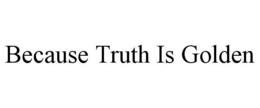 BECAUSE TRUTH IS GOLDEN trademark