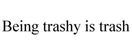 BEING TRASHY IS TRASH trademark
