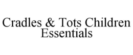 CRADLES & TOTS CHILDREN ESSENTIALS trademark